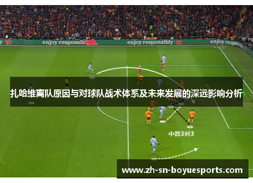 扎哈维离队原因与对球队战术体系及未来发展的深远影响分析 扎哈维离队原因与对球队战术体系及未来发展的深远影响分析