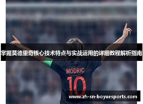 掌握莫德里奇核心技术特点与实战运用的详细教程解析指南 掌握莫德里奇核心技术特点与实战运用的详细教程解析指南