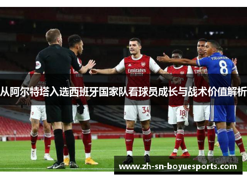 从阿尔特塔入选西班牙国家队看球员成长与战术价值解析