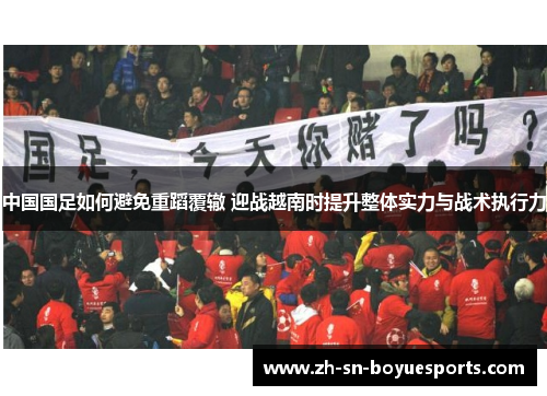 中国国足如何避免重蹈覆辙 迎战越南时提升整体实力与战术执行力