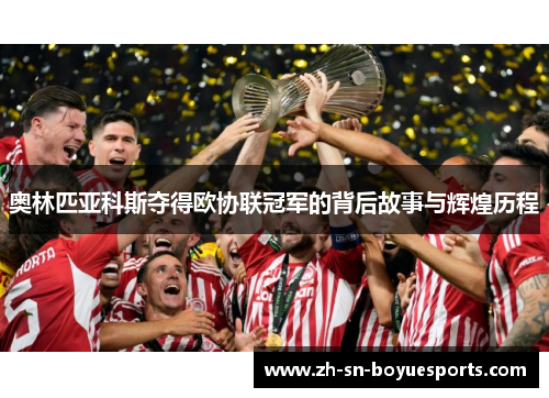 奥林匹亚科斯夺得欧协联冠军的背后故事与辉煌历程
