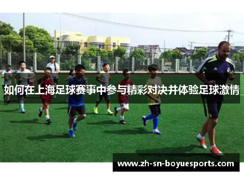 如何在上海足球赛事中参与精彩对决并体验足球激情