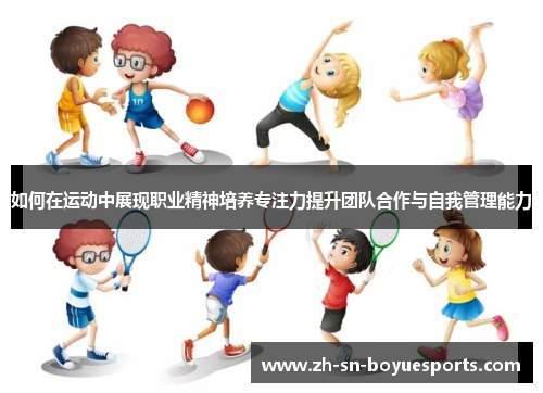 如何在运动中展现职业精神培养专注力提升团队合作与自我管理能力 如何在运动中展现职业精神培养专注力提升团队合作与自我管理能力