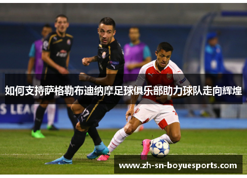 如何支持萨格勒布迪纳摩足球俱乐部助力球队走向辉煌