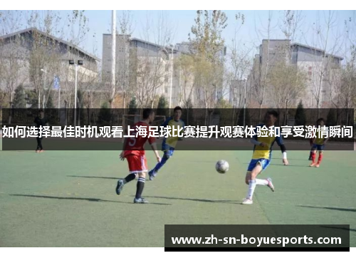 如何选择最佳时机观看上海足球比赛提升观赛体验和享受激情瞬间 如何选择最佳时机观看上海足球比赛提升观赛体验和享受激情瞬间