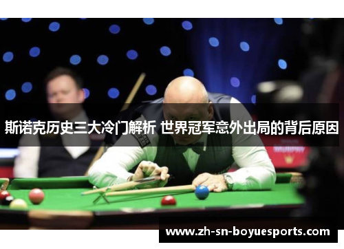斯诺克历史三大冷门解析 世界冠军意外出局的背后原因