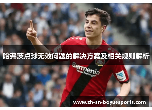 哈弗茨点球无效问题的解决方案及相关规则解析 哈弗茨点球无效问题的解决方案及相关规则解析