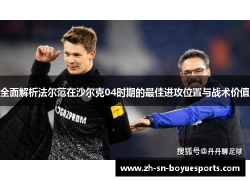 全面解析法尔范在沙尔克04时期的最佳进攻位置与战术价值 全面解析法尔范在沙尔克04时期的最佳进攻位置与战术价值