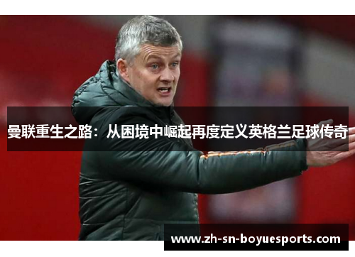 曼联重生之路:从困境中崛起再度定义英格兰足球传奇 曼联重生之路:从困境中崛起再度定义英格兰足球传奇
