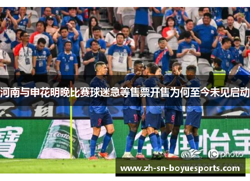 河南与申花明晚比赛球迷急等售票开售为何至今未见启动 河南与申花明晚比赛球迷急等售票开售为何至今未见启动