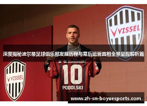 深度揭秘波尔蒂足球俱乐部发展历程与幕后运营真相全景呈现解析篇 深度揭秘波尔蒂足球俱乐部发展历程与幕后运营真相全景呈现解析篇