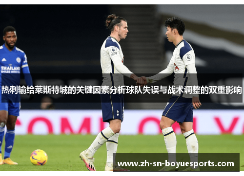 热刺输给莱斯特城的关键因素分析球队失误与战术调整的双重影响