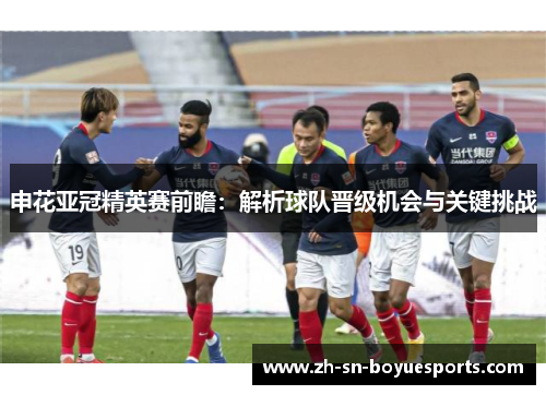 申花亚冠精英赛前瞻:解析球队晋级机会与关键挑战 申花亚冠精英赛前瞻:解析球队晋级机会与关键挑战