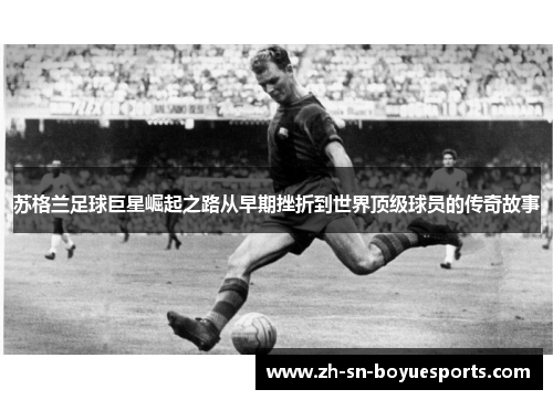 苏格兰足球巨星崛起之路从早期挫折到世界顶级球员的传奇故事