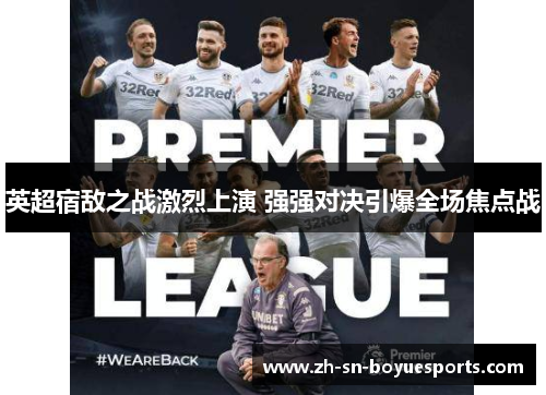 英超宿敌之战激烈上演 强强对决引爆全场焦点战 英超宿敌之战激烈上演 强强对决引爆全场焦点战