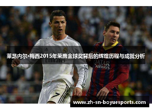 莱昂内尔·梅西2015年荣膺金球奖背后的辉煌历程与成就分析 莱昂内尔·梅西2015年荣膺金球奖背后的辉煌历程与成就分析