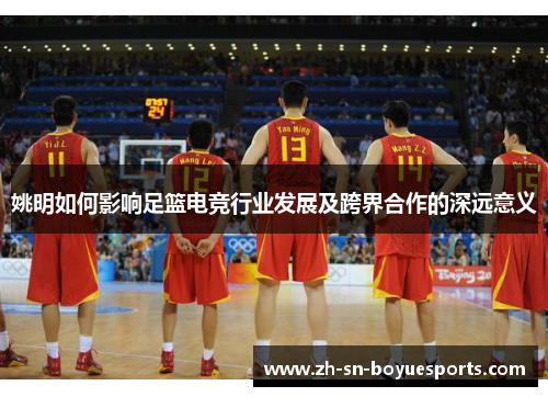 姚明如何影响足篮电竞行业发展及跨界合作的深远意义