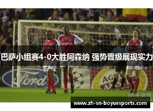 巴萨小组赛4-0大胜阿森纳 强势晋级展现实力 巴萨小组赛4-0大胜阿森纳 强势晋级展现实力