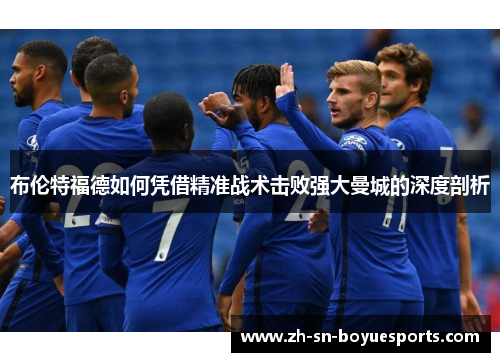 布伦特福德如何凭借精准战术击败强大曼城的深度剖析