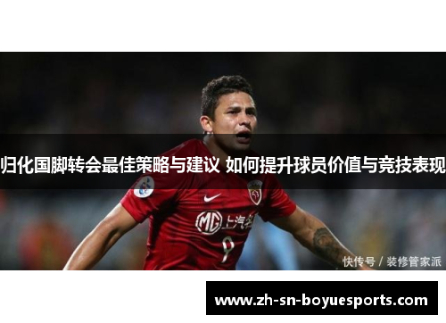 归化国脚转会最佳策略与建议 如何提升球员价值与竞技表现