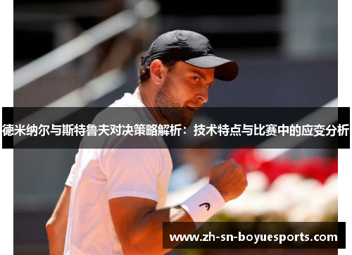 德米纳尔与斯特鲁夫对决策略解析:技术特点与比赛中的应变分析 德米纳尔与斯特鲁夫对决策略解析:技术特点与比赛中的应变分析