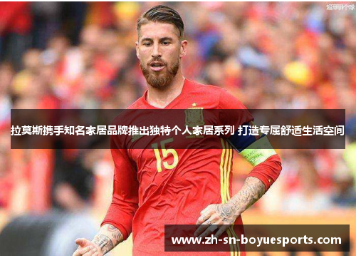 拉莫斯携手知名家居品牌推出独特个人家居系列 打造专属舒适生活空间 拉莫斯携手知名家居品牌推出独特个人家居系列 打造专属舒适生活空间