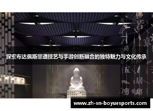 探索布达佩斯非遗技艺与手游创新融合的独特魅力与文化传承 探索布达佩斯非遗技艺与手游创新融合的独特魅力与文化传承