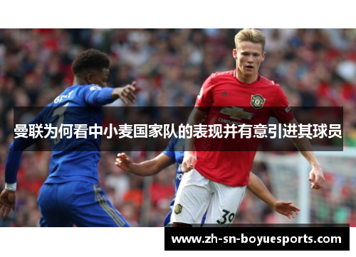 曼联为何看中小麦国家队的表现并有意引进其球员