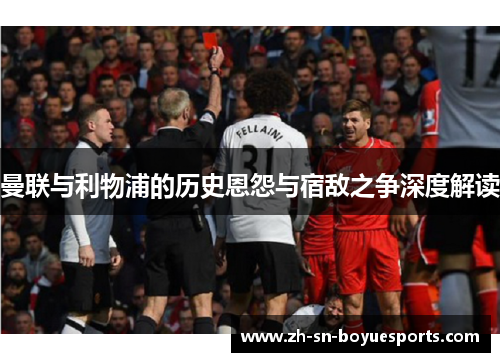 曼联与利物浦的历史恩怨与宿敌之争深度解读 曼联与利物浦的历史恩怨与宿敌之争深度解读