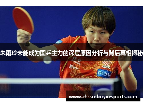 朱雨玲未能成为国乒主力的深层原因分析与背后真相揭秘 朱雨玲未能成为国乒主力的深层原因分析与背后真相揭秘