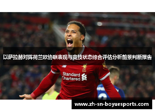 以萨拉赫对阵荷兰欧协联表现与竞技状态综合评估分析前景判断报告 以萨拉赫对阵荷兰欧协联表现与竞技状态综合评估分析前景判断报告