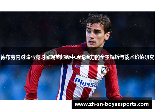 德布劳内对阵马竞时展现英超级中场统治力的全景解析与战术价值研究 德布劳内对阵马竞时展现英超级中场统治力的全景解析与战术价值研究