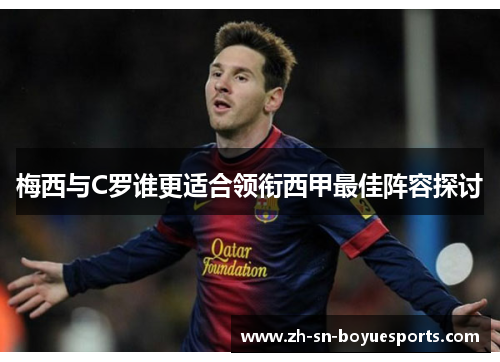 梅西与C罗谁更适合领衔西甲最佳阵容探讨 梅西与C罗谁更适合领衔西甲最佳阵容探讨
