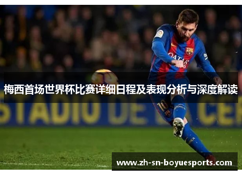 梅西首场世界杯比赛详细日程及表现分析与深度解读 梅西首场世界杯比赛详细日程及表现分析与深度解读