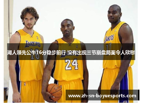 湖人领先公牛16分稳步前行 没有出现三节崩盘局面令人欣慰 湖人领先公牛16分稳步前行 没有出现三节崩盘局面令人欣慰