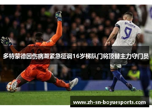多特蒙德因伤病潮紧急征调16岁梯队门将顶替主力守门员 多特蒙德因伤病潮紧急征调16岁梯队门将顶替主力守门员