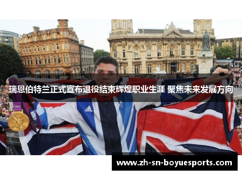 瑞恩伯特兰正式宣布退役结束辉煌职业生涯 聚焦未来发展方向 瑞恩伯特兰正式宣布退役结束辉煌职业生涯 聚焦未来发展方向
