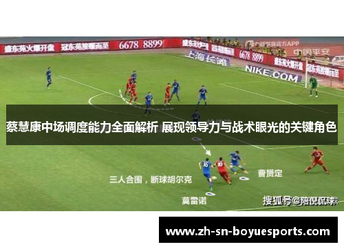蔡慧康中场调度能力全面解析 展现领导力与战术眼光的关键角色 蔡慧康中场调度能力全面解析 展现领导力与战术眼光的关键角色