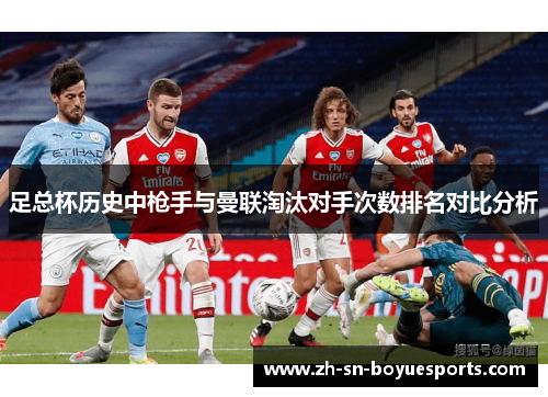 足总杯历史中枪手与曼联淘汰对手次数排名对比分析 足总杯历史中枪手与曼联淘汰对手次数排名对比分析