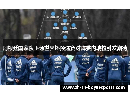 阿根廷国家队下场世界杯预选赛对阵委内瑞拉引发期待 阿根廷国家队下场世界杯预选赛对阵委内瑞拉引发期待