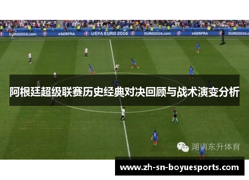 阿根廷超级联赛历史经典对决回顾与战术演变分析 阿根廷超级联赛历史经典对决回顾与战术演变分析